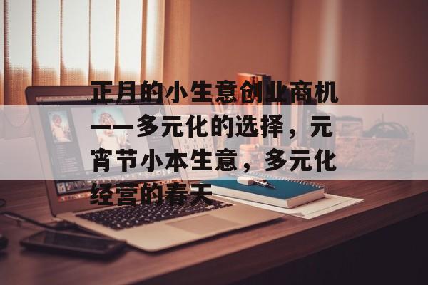 正月的小生意创业商机——多元化的选择,元宵节小本生意,多元化经营的春天 正月的小生意创业商机——多元化的选择,元宵节小本生意,多元化经营的春天