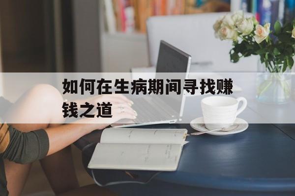如何在生病期间寻找赚钱之道