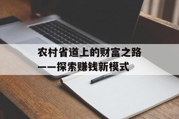 农村省道上的财富之路——探索赚钱新模式 农村省道上的财富之路——探索赚钱新模式