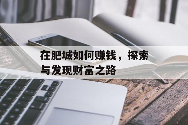 在肥城如何赚钱,探索与发现财富之路 在肥城如何赚钱,探索与发现财富之路