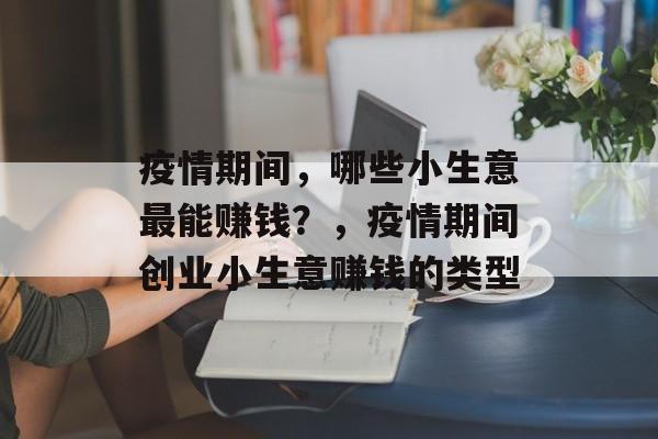 疫情期间,哪些小生意最能赚钱?,疫情期间创业小生意赚钱的类型 疫情期间,哪些小生意最能赚钱?,疫情期间创业小生意赚钱的类型