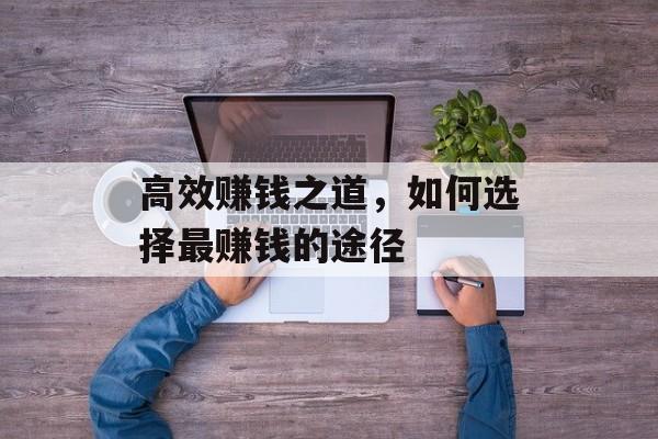 高效赚钱之道,如何选择最赚钱的途径 高效赚钱之道,如何选择最赚钱的途径