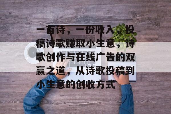一首诗,一份收入,投稿诗歌赚取小生意,诗歌创作与在线广告的双赢之道,从诗歌投稿到小生意的创收方式 一首诗,一份收入,投稿诗歌赚取小生意,诗歌创作与在线广告的双赢之道,从诗歌投稿到小生意的创收方式