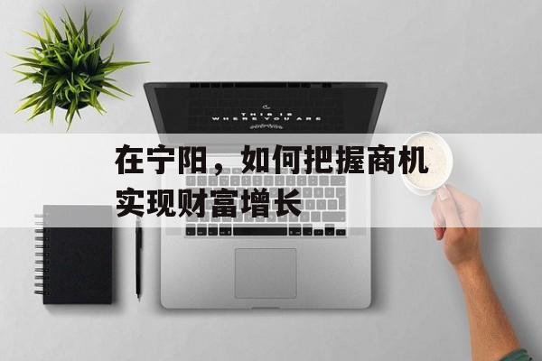 在宁阳，如何把握商机实现财富增长
