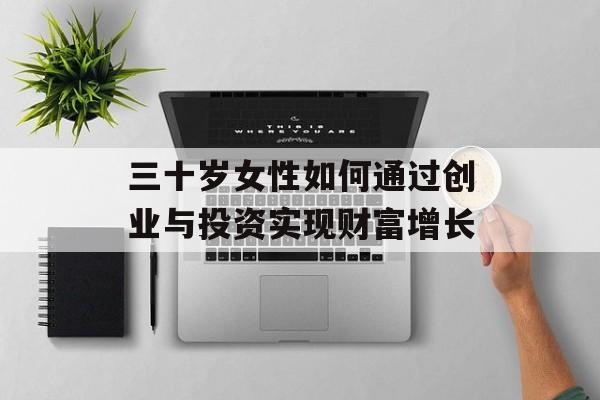 三十岁女性如何通过创业与投资实现财富增长 三十岁女性如何通过创业与投资实现财富增长