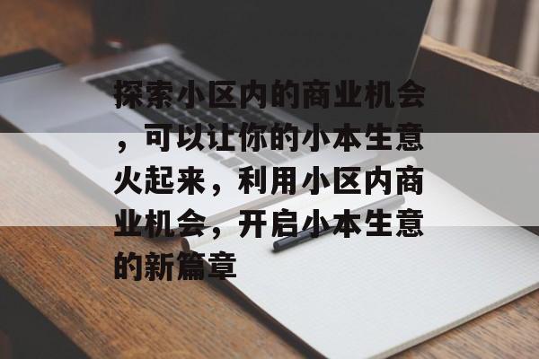 探索小区内的商业机会,可以让你的小本生意火起来,利用小区内商业机会,开启小本生意的新篇章 探索小区内的商业机会,可以让你的小本生意火起来,利用小区内商业机会,开启小本生意的新篇章