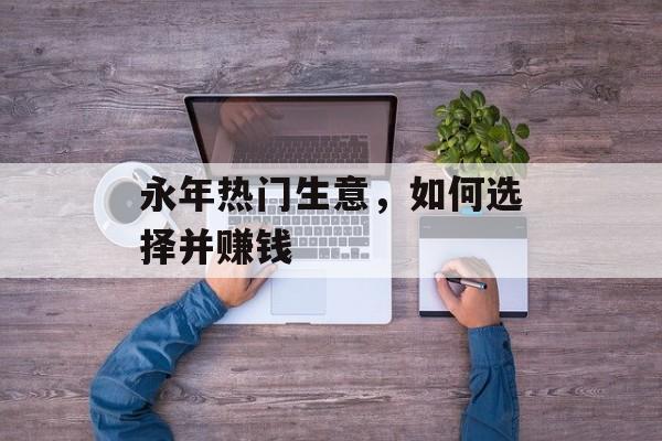 永年热门生意,如何选择并赚钱 永年热门生意,如何选择并赚钱
