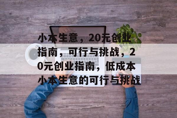 小本生意,20元创业指南,可行与挑战,20元创业指南,低成本小本生意的可行与挑战 小本生意,20元创业指南,可行与挑战,20元创业指南,低成本小本生意的可行与挑战