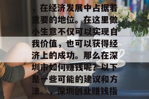 深圳作为一个特区城市,在经济发展中占据着重要的地位。在这里做小生意不仅可以实现自我价值,也可以获得经济上的成功。那么在深圳市如何赚钱呢?以下是一些可能的建议和方法。,深圳创业赚钱指南,从小生意做起 深圳作为一个特区城市,在经济发展中占据着重要的地位。在这里做小生意不仅可以实现自我价值,也可以获得经济上的成功。那么在深圳市如何赚钱呢?以下是一些可能的建议和方法。,深圳创业赚钱指南,从小生意做起