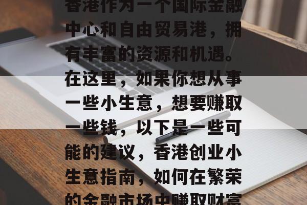 香港作为一个国际金融中心和自由贸易港,拥有丰富的资源和机遇。在这里,如果你想从事一些小生意,想要赚取一些钱,以下是一些可能的建议,香港创业小生意指南,如何在繁荣的金融市场中赚取财富 香港作为一个国际金融中心和自由贸易港,拥有丰富的资源和机遇。在这里,如果你想从事一些小生意,想要赚取一些钱,以下是一些可能的建议,香港创业小生意指南,如何在繁荣的金融市场中赚取财富