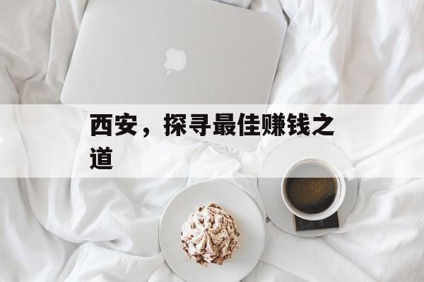 西安,探寻最佳赚钱之道 西安,探寻最佳赚钱之道