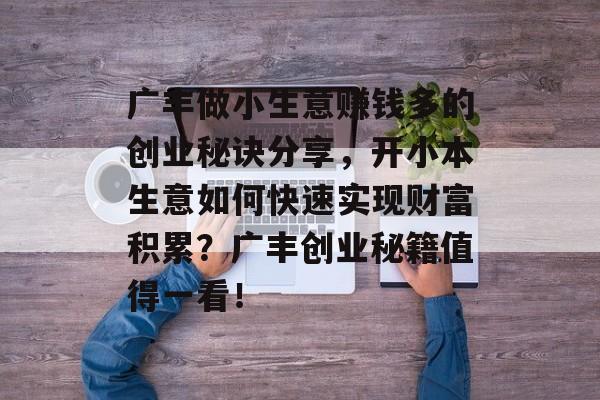 广丰做小生意赚钱多的创业秘诀分享,开小本生意如何快速实现财富积累?广丰创业秘籍值得一看! 广丰做小生意赚钱多的创业秘诀分享,开小本生意如何快速实现财富积累?广丰创业秘籍值得一看!