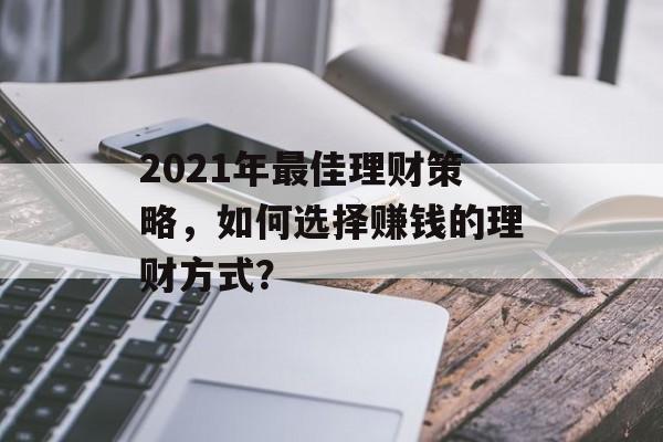 2021年最佳理财策略,如何选择赚钱的理财方式? 2021年最佳理财策略,如何选择赚钱的理财方式?