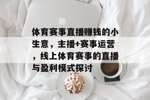 体育赛事直播赚钱的小生意,主播+赛事运营,线上体育赛事的直播与盈利模式探讨 体育赛事直播赚钱的小生意,主播+赛事运营,线上体育赛事的直播与盈利模式探讨