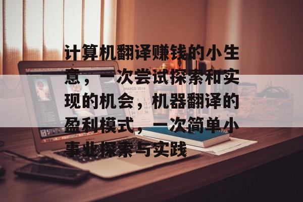 计算机翻译赚钱的小生意,一次尝试探索和实现的机会,机器翻译的盈利模式,一次简单小事业探索与实践 计算机翻译赚钱的小生意,一次尝试探索和实现的机会,机器翻译的盈利模式,一次简单小事业探索与实践