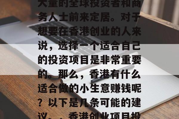 香港作为国际自由港和金融中心之一，吸引了大量的全球投资者和商务人士前来定居。对于想要在香港创业的人来说，选择一个适合自己的投资项目是非常重要的。那么，香港有什么适合做的小生意赚钱呢？以下是几条可能的建议。，香港创业项目投资指南，适合的商业机会推荐