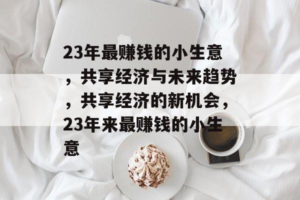 23年最赚钱的小生意,共享经济与未来趋势,共享经济的新机会,23年来最赚钱的小生意 23年最赚钱的小生意,共享经济与未来趋势,共享经济的新机会,23年来最赚钱的小生意