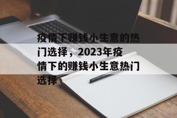疫情下赚钱小生意的热门选择，2023年疫情下的赚钱小生意热门选择
