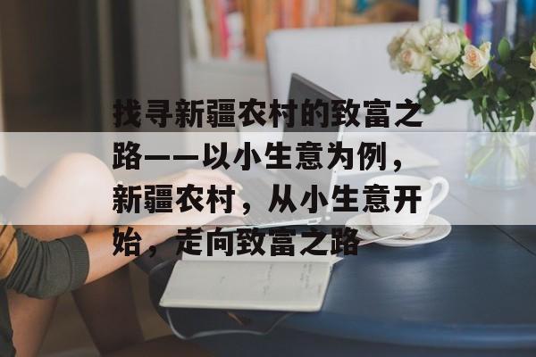 找寻新疆农村的致富之路——以小生意为例，新疆农村，从小生意开始，走向致富之路