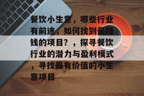 餐饮小生意,哪些行业有前途,如何找到最赚钱的项目?,探寻餐饮行业的潜力与盈利模式,寻找最有价值的小生意项目 餐饮小生意,哪些行业有前途,如何找到最赚钱的项目?,探寻餐饮行业的潜力与盈利模式,寻找最有价值的小生意项目