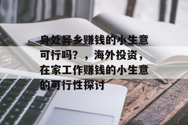 身处异乡赚钱的小生意可行吗？，海外投资，在家工作赚钱的小生意的可行性探讨