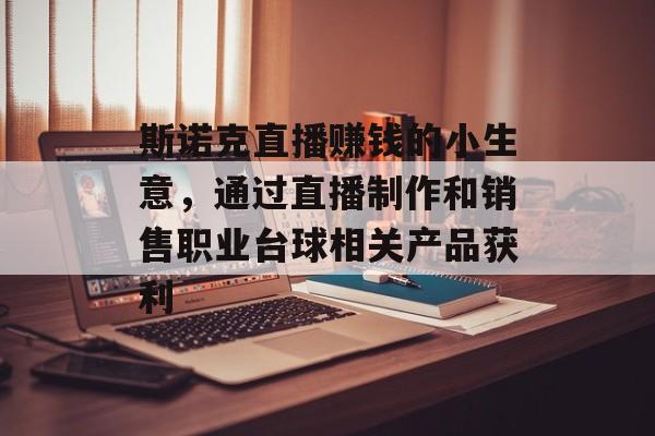 斯诺克直播赚钱的小生意,通过直播制作和销售职业台球相关产品获利 斯诺克直播赚钱的小生意,通过直播制作和销售职业台球相关产品获利