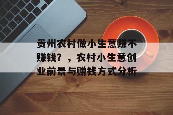 贵州农村做小生意赚不赚钱?,农村小生意创业前景与赚钱方式分析 贵州农村做小生意赚不赚钱?,农村小生意创业前景与赚钱方式分析
