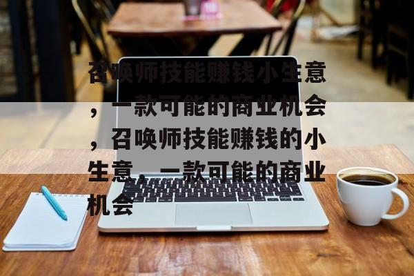 召唤师技能赚钱小生意,一款可能的商业机会,召唤师技能赚钱的小生意,一款可能的商业机会 召唤师技能赚钱小生意,一款可能的商业机会,召唤师技能赚钱的小生意,一款可能的商业机会