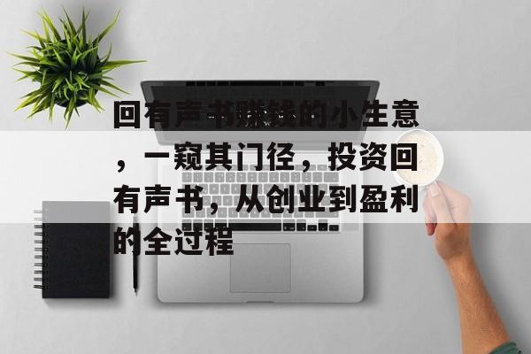 回有声书赚钱的小生意,一窥其门径,投资回有声书,从创业到盈利的全过程 回有声书赚钱的小生意,一窥其门径,投资回有声书,从创业到盈利的全过程