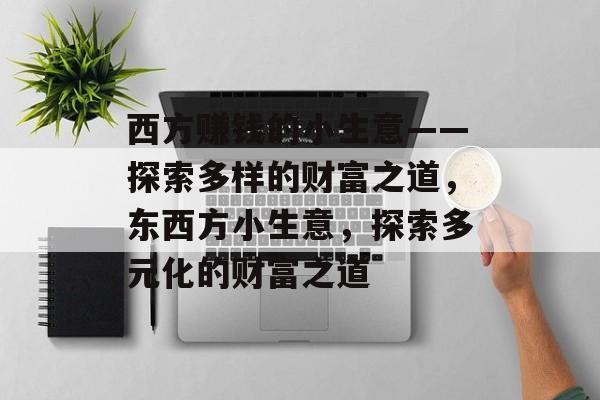 西方赚钱的小生意——探索多样的财富之道,东西方小生意,探索多元化的财富之道 西方赚钱的小生意——探索多样的财富之道,东西方小生意,探索多元化的财富之道