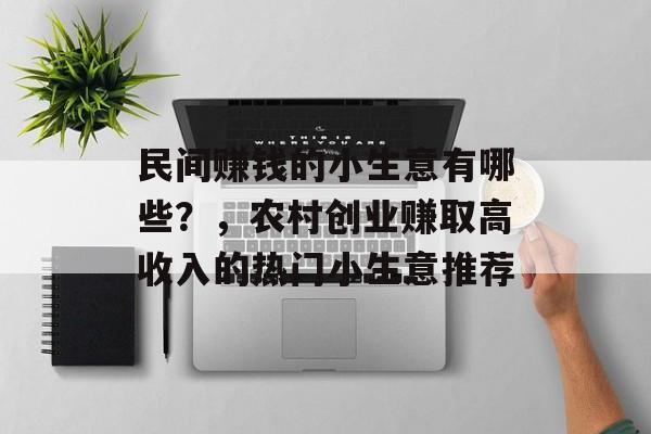 民间赚钱的小生意有哪些?,农村创业赚取高收入的热门小生意推荐 民间赚钱的小生意有哪些?,农村创业赚取高收入的热门小生意推荐