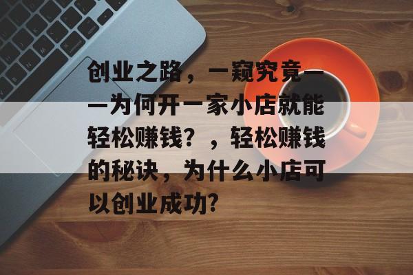 创业之路,一窥究竟——为何开一家小店就能轻松赚钱?,轻松赚钱的秘诀,为什么小店可以创业成功? 创业之路,一窥究竟——为何开一家小店就能轻松赚钱?,轻松赚钱的秘诀,为什么小店可以创业成功?