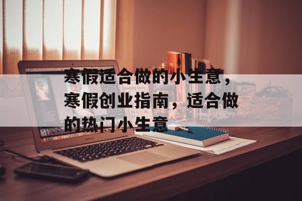 寒假适合做的小生意,寒假创业指南,适合做的热门小生意 寒假适合做的小生意,寒假创业指南,适合做的热门小生意