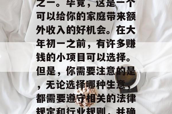 春节在家做什么小生意赚钱？这无疑是春节期间最让人期待的一件事之一。毕竟，这是一个可以给你的家庭带来额外收入的好机会。在大年初一之前，有许多赚钱的小项目可以选择。但是，你需要注意的是，无论选择哪种生意，都需要遵守相关的法律规定和行业规则，并确保它们符合合法的商业行为标准。，春节在家做什么小生意赚钱？
