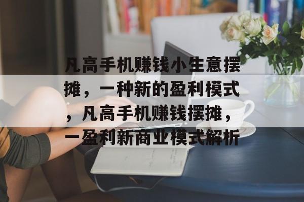 凡高手机赚钱小生意摆摊,一种新的盈利模式,凡高手机赚钱摆摊,一盈利新商业模式解析 凡高手机赚钱小生意摆摊,一种新的盈利模式,凡高手机赚钱摆摊,一盈利新商业模式解析