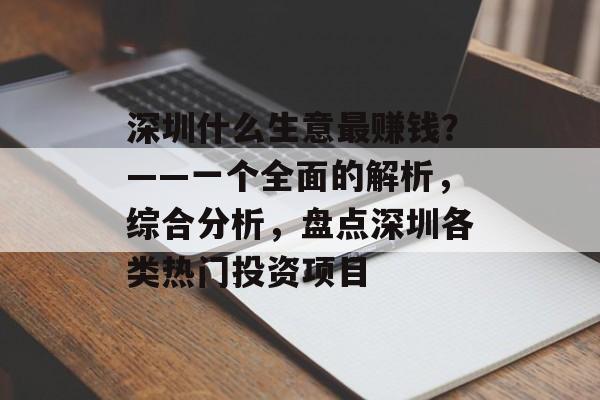 深圳什么生意最赚钱?——一个全面的解析,综合分析,盘点深圳各类热门投资项目 深圳什么生意最赚钱?——一个全面的解析,综合分析,盘点深圳各类热门投资项目