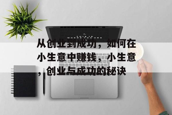 从创业到成功，如何在小生意中赚钱，小生意，创业与成功的秘诀