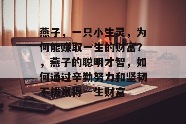 燕子,一只小生灵,为何能赚取一生的财富?,燕子的聪明才智,如何通过辛勤努力和坚韧不拔赢得一生财富 燕子,一只小生灵,为何能赚取一生的财富?,燕子的聪明才智,如何通过辛勤努力和坚韧不拔赢得一生财富