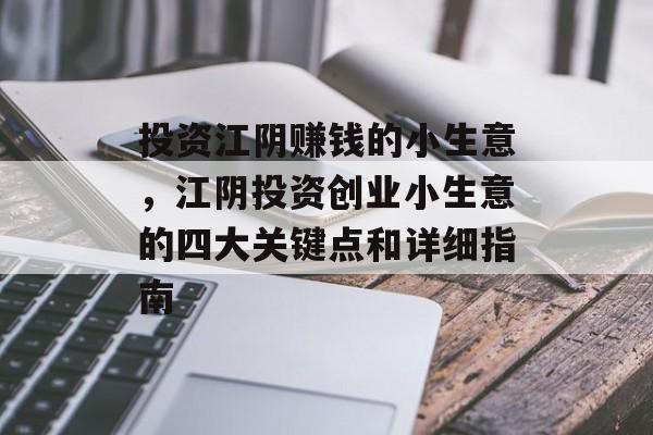 投资江阴赚钱的小生意，江阴投资创业小生意的四大关键点和详细指南