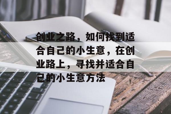 创业之路，如何找到适合自己的小生意，在创业路上，寻找并适合自己的小生意方法