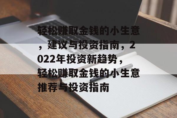 轻松赚取金钱的小生意,建议与投资指南,2022年投资新趋势,轻松赚取金钱的小生意推荐与投资指南 轻松赚取金钱的小生意,建议与投资指南,2022年投资新趋势,轻松赚取金钱的小生意推荐与投资指南