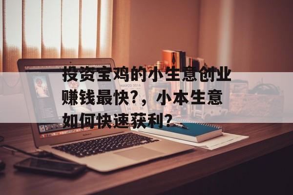 投资宝鸡的小生意创业赚钱最快?,小本生意如何快速获利? 投资宝鸡的小生意创业赚钱最快?,小本生意如何快速获利?