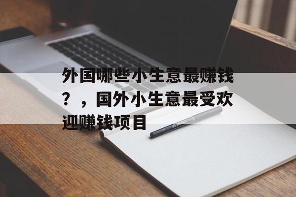 外国哪些小生意最赚钱？，国外小生意最受欢迎赚钱项目