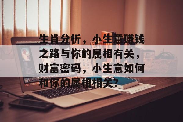 生肖分析,小生意赚钱之路与你的属相有关,财富密码,小生意如何和你的属相相关? 生肖分析,小生意赚钱之路与你的属相有关,财富密码,小生意如何和你的属相相关?