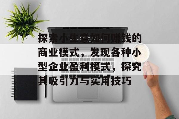 探索小生意如何赚钱的商业模式,发现各种小型企业盈利模式,探究其吸引力与实用技巧 探索小生意如何赚钱的商业模式,发现各种小型企业盈利模式,探究其吸引力与实用技巧