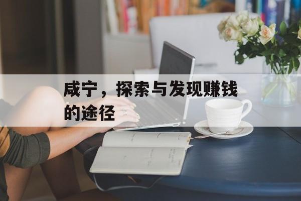咸宁,探索与发现赚钱的途径 咸宁,探索与发现赚钱的途径