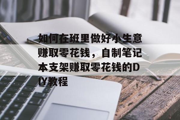 如何在班里做好小生意赚取零花钱,自制笔记本支架赚取零花钱的DIY教程 如何在班里做好小生意赚取零花钱,自制笔记本支架赚取零花钱的DIY教程