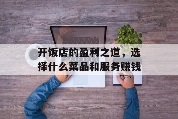 开饭店的盈利之道,选择什么菜品和服务赚钱 开饭店的盈利之道,选择什么菜品和服务赚钱