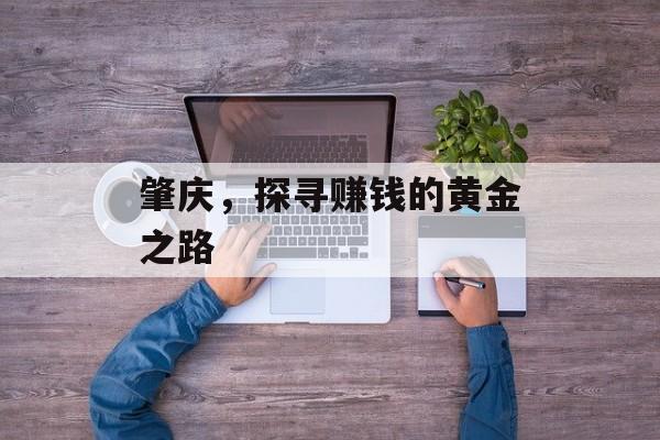 肇庆,探寻赚钱的黄金之路 肇庆,探寻赚钱的黄金之路