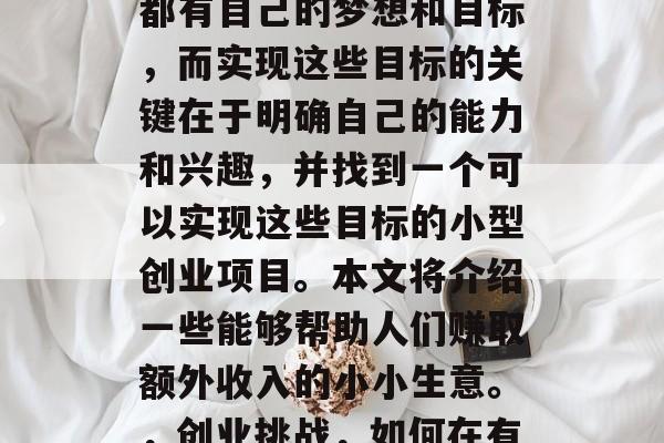 在当今社会中,人们面临着许多选择。每个人都有自己的梦想和目标,而实现这些目标的关键在于明确自己的能力和兴趣,并找到一个可以实现这些目标的小型创业项目。本文将介绍一些能够帮助人们赚取额外收入的小小生意。,创业挑战,如何在有限的时间内赚取额外收入? 在当今社会中,人们面临着许多选择。每个人都有自己的梦想和目标,而实现这些目标的关键在于明确自己的能力和兴趣,并找到一个可以实现这些目标的小型创业项目。本文将介绍一些能够帮助人们赚取额外收入的小小生意。,创业挑战,如何在有限的时间内赚取额外收入?